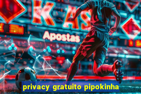 privacy gratuito pipokinha